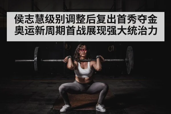 侯志慧级别调整后复出首秀夺金 奥运新周期首战展现强大统治力
