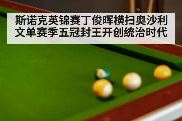 斯诺克英锦赛丁俊晖横扫奥沙利文单赛季五冠封王开创统治时代