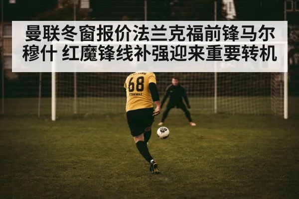 曼联冬窗报价法兰克福前锋马尔穆什 红魔锋线补强迎来重要转机